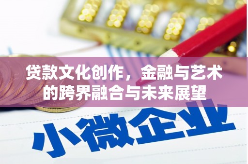 东阿贷款文化创作，金融与艺术的跨界融合与未来展望