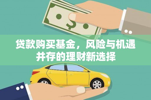 东阿贷款购买基金，风险与机遇并存的理财新选择