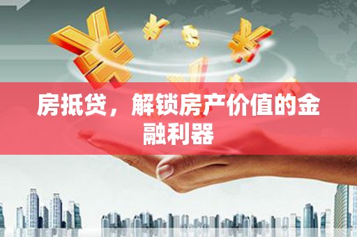 东阿房抵贷，解锁房产价值的金融利器