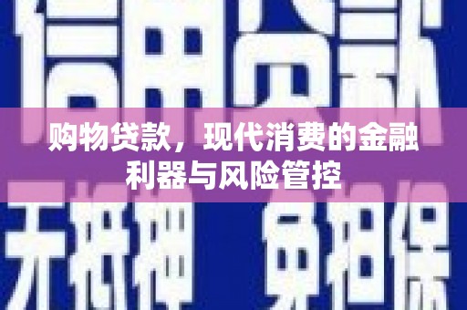 东阿购物贷款，现代消费的金融利器与风险管控