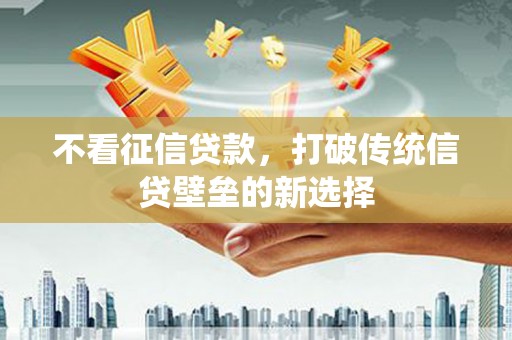 东阿不看征信贷款，打破传统信贷壁垒的新选择
