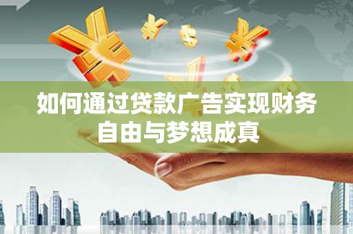 东阿如何通过贷款广告实现财务自由与梦想成真