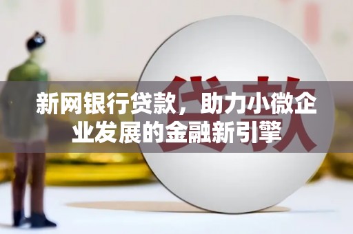 东阿新网银行贷款，助力小微企业发展的金融新引擎