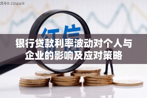 东阿银行贷款利率波动对个人与企业的影响及应对策略