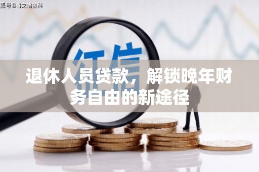 东阿退休人员贷款，解锁晚年财务自由的新途径