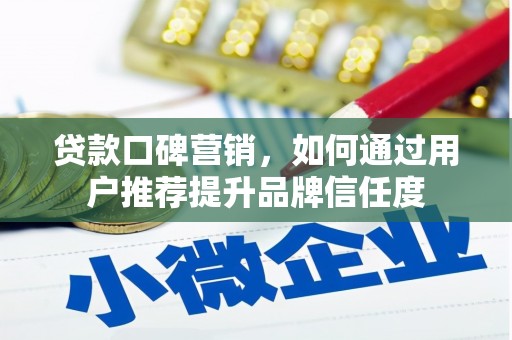 东阿贷款口碑营销，如何通过用户推荐提升品牌信任度