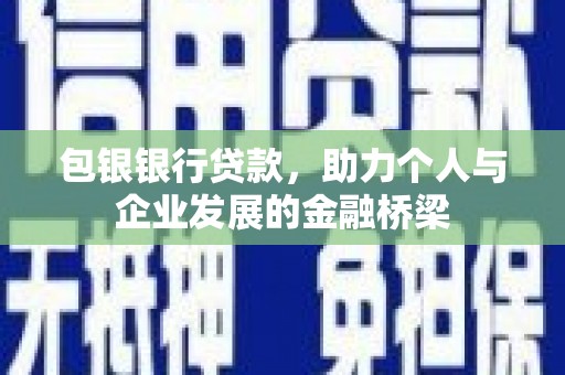 东阿包银银行贷款，助力个人与企业发展的金融桥梁