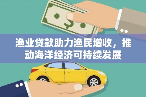 东阿渔业贷款助力渔民增收，推动海洋经济可持续发展