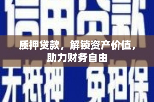 东阿质押贷款，解锁资产价值，助力财务自由