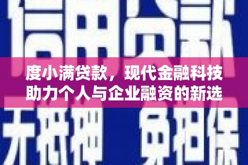 东阿度小满贷款，现代金融科技助力个人与企业融资的新选择