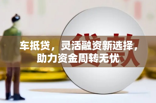东阿车抵贷，灵活融资新选择，助力资金周转无忧
