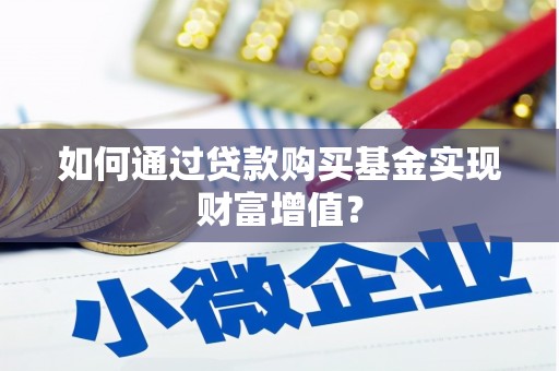 东阿如何通过贷款购买基金实现财富增值？