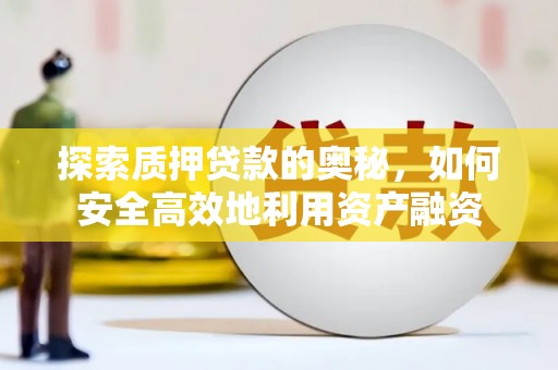 东阿探索质押贷款的奥秘，如何安全高效地利用资产融资