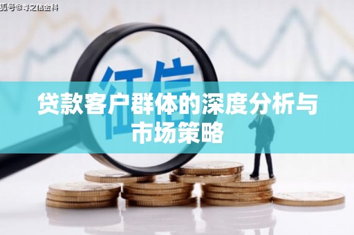 东阿贷款客户群体的深度分析与市场策略