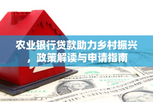 东阿农业银行贷款助力乡村振兴，政策解读与申请指南