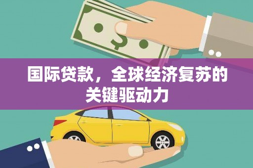 东阿国际贷款，全球经济复苏的关键驱动力