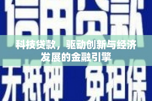东阿科技贷款，驱动创新与经济发展的金融引擎
