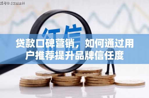 东阿贷款口碑营销，如何通过用户推荐提升品牌信任度