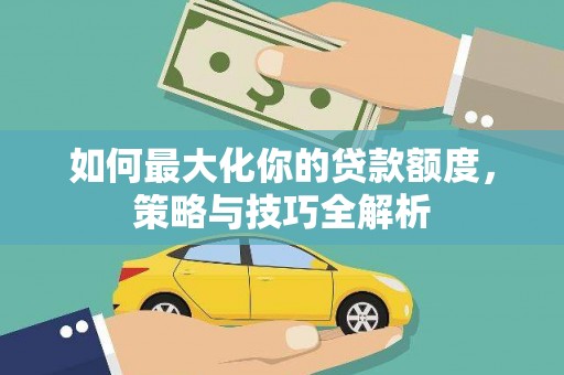东阿如何最大化你的贷款额度，策略与技巧全解析