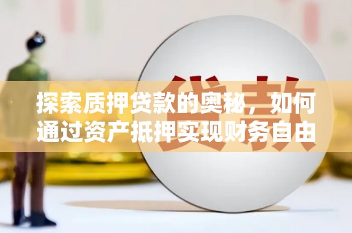 东阿探索质押贷款的奥秘，如何通过资产抵押实现财务自由