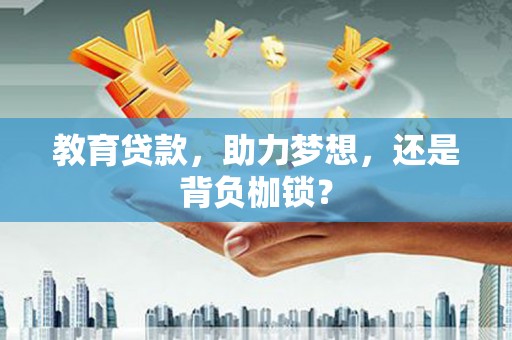 东阿教育贷款，助力梦想，还是背负枷锁？