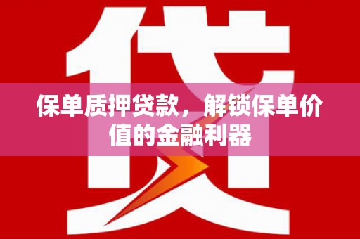 东阿保单质押贷款，解锁保单价值的金融利器