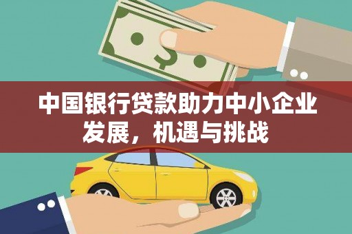 东阿中国银行贷款助力中小企业发展，机遇与挑战