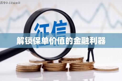 东阿解锁保单价值的金融利器
