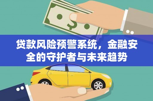 东阿贷款风险预警系统，金融安全的守护者与未来趋势