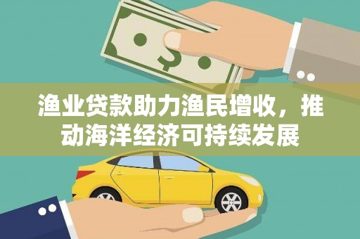 东阿渔业贷款助力渔民增收，推动海洋经济可持续发展