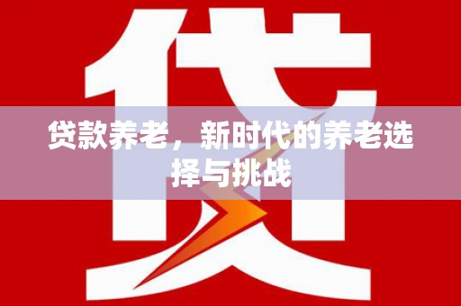 东阿贷款养老，新时代的养老选择与挑战