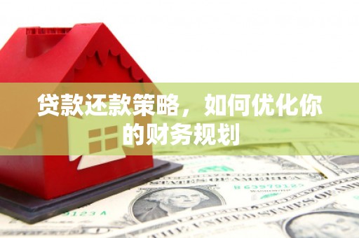东阿贷款还款策略，如何优化你的财务规划