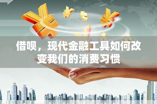 东阿借呗，现代金融工具如何改变我们的消费习惯