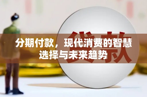 东阿分期付款，现代消费的智慧选择与未来趋势