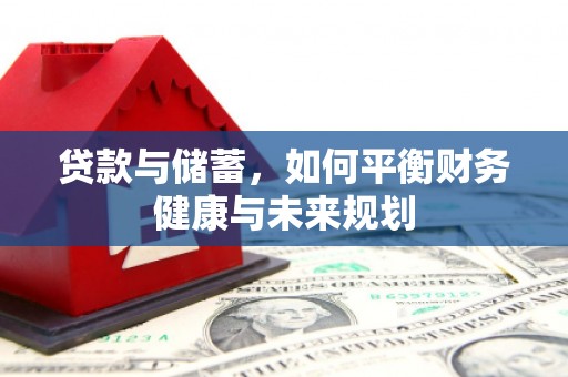 东阿贷款与储蓄，如何平衡财务健康与未来规划