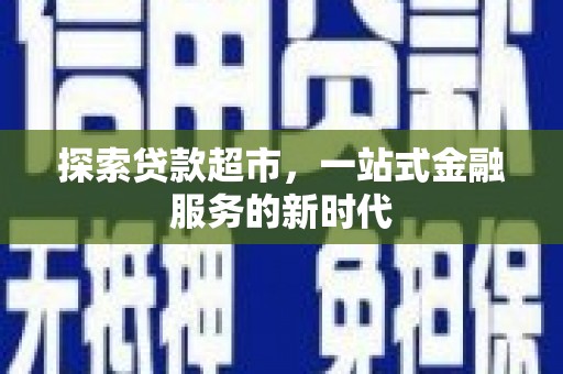东阿探索贷款超市，一站式金融服务的新时代