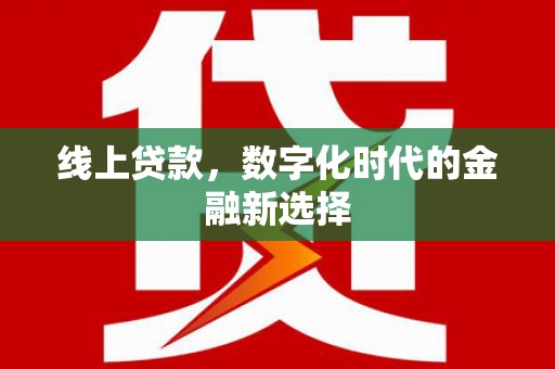 东阿线上贷款，数字化时代的金融新选择