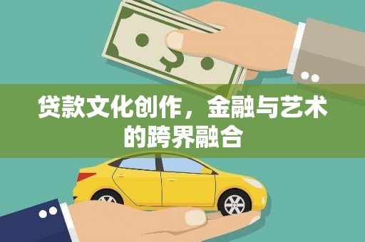 东阿贷款文化创作，金融与艺术的跨界融合