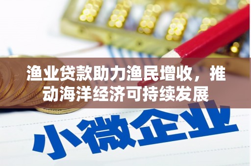 东阿渔业贷款助力渔民增收，推动海洋经济可持续发展