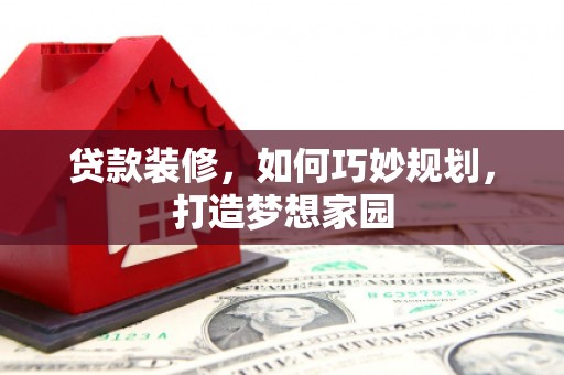 东阿贷款装修，如何巧妙规划，打造梦想家园