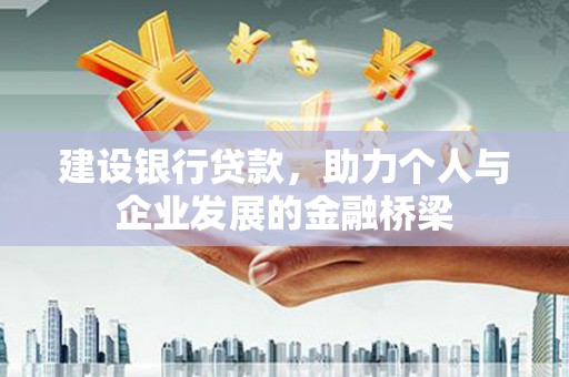 东阿建设银行贷款，助力个人与企业发展的金融桥梁