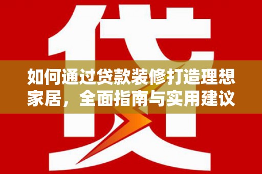 东阿如何通过贷款装修打造理想家居，全面指南与实用建议