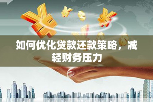 东阿如何优化贷款还款策略，减轻财务压力