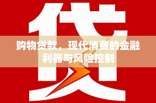东阿购物贷款，现代消费的金融利器与风险控制