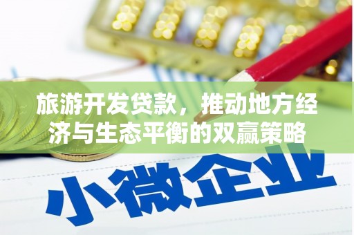 东阿旅游开发贷款，推动地方经济与生态平衡的双赢策略