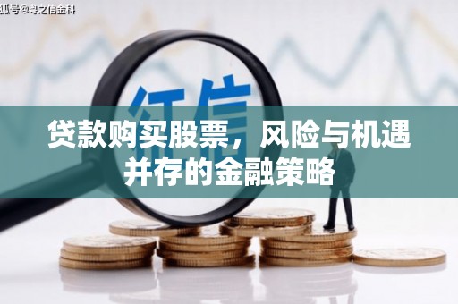 东阿贷款购买股票，风险与机遇并存的金融策略