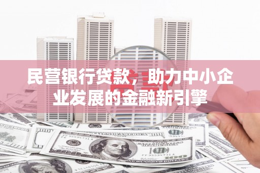 东阿民营银行贷款，助力中小企业发展的金融新引擎