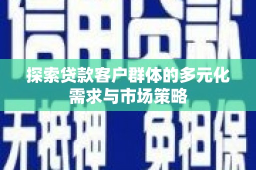 东阿探索贷款客户群体的多元化需求与市场策略