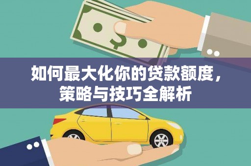 东阿如何最大化你的贷款额度，策略与技巧全解析