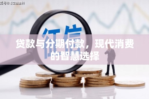 东阿贷款与分期付款，现代消费的智慧选择